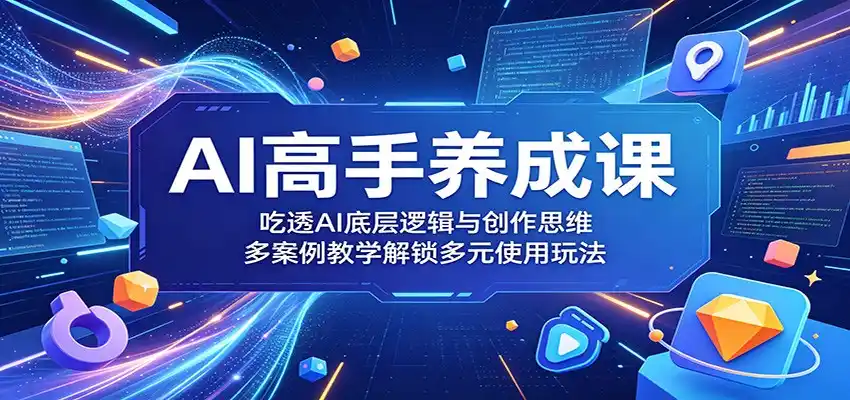 AI高手养成课：吃透AI底层逻辑与创作思维，多案例教学解锁多元使用玩法-汇课新知资源网