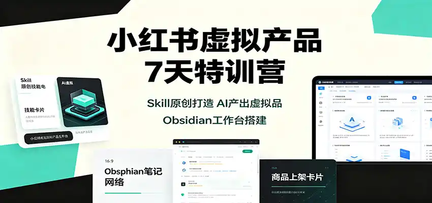 小红书虚拟产品7天特训营：Skill原创打造，AI产出虚拟品，Obsidian工作台搭建-汇课新知资源网