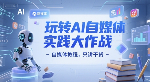 玩转AI自媒体实践大作战-自媒体教程，只讲干货-汇课新知资源网