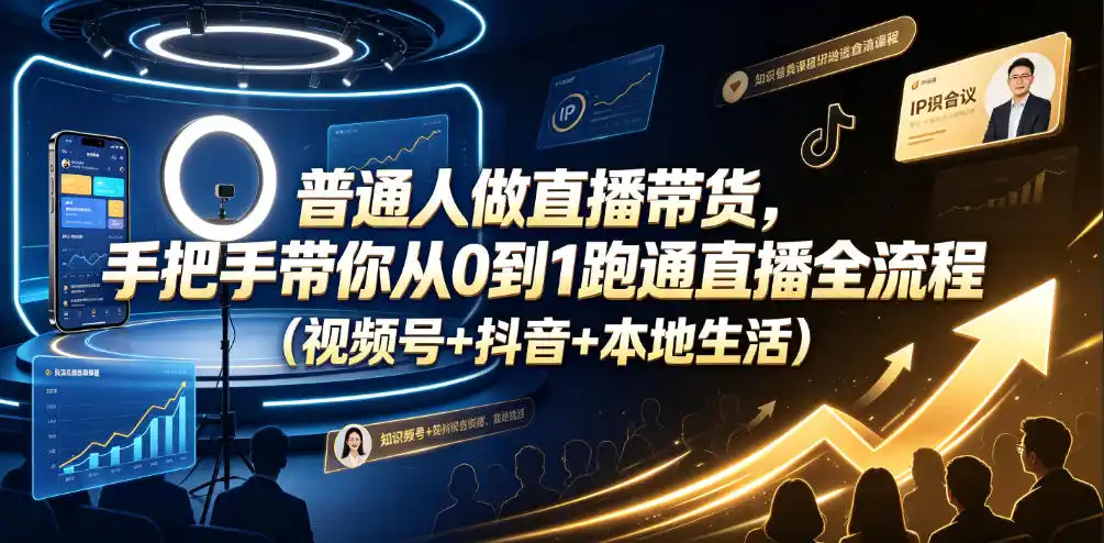 普通人做直播带货，手把手带你从0到1跑通直播全流程(视频号+抖音+本地生活)-汇课新知资源网