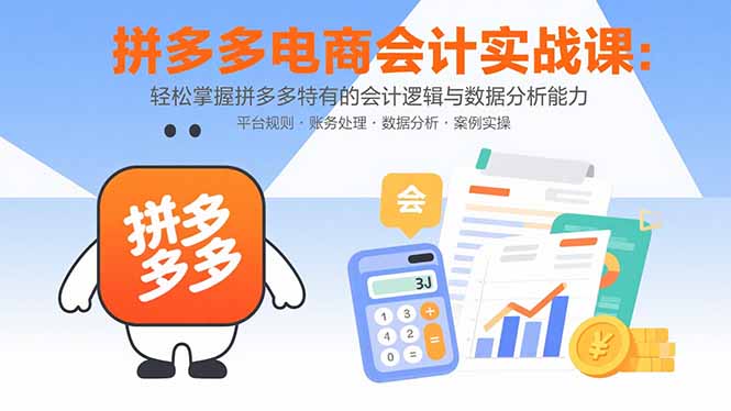 拼多多电商会计实战课:轻松掌握拼多多特有的会计逻辑与数据分析能力-汇课新知资源网