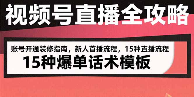 视频号直播全攻略：账号开通装修指南，新人首播流程，15种爆单话术模板-汇课新知资源网