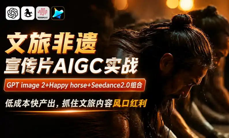 文旅非遗宣传片AIGC实战，GPT image 2+Happy horse+Seedance2.0组合，低成本快产出，抓住文旅内容风口红利-汇课新知资源网