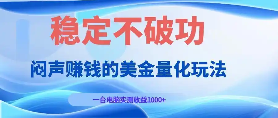 闷声赚钱的美金量化玩法，一台电脑实测收益1000+稳定不破功！-汇课新知资源网
