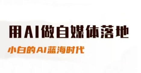 用AI做自媒体落地，适合新手快速入门与进阶，小白的AI蓝海时代-汇课新知资源网