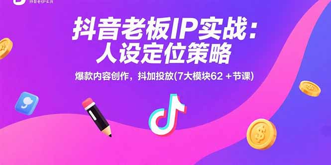 抖音老板IP实战：人设定位策略，爆款内容创作，抖加投放(7大模块62+节课-汇课新知资源网