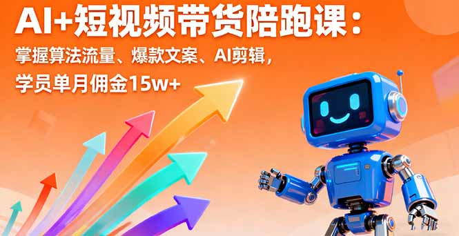 AI+短视频带货陪跑课:掌握算法流量、爆款文案、AI剪辑,学员单月佣金15w+-汇课新知资源网