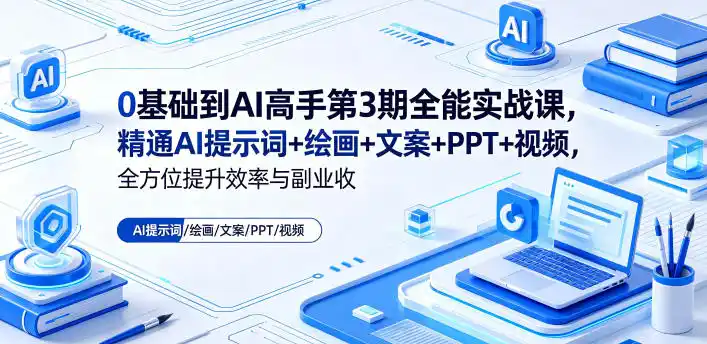 0基础到AI高手第3期全能实战课,精通AI提示词+绘画+文案+PPT+视频,全方位提升效率与副业收益-汇课新知资源网