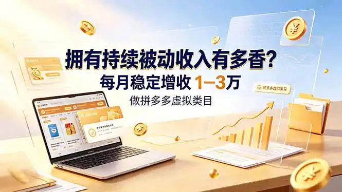 拥有持续被动收入有多香?做拼多多虚拟类目,每月稳定增收 1-3 万-汇课新知资源网