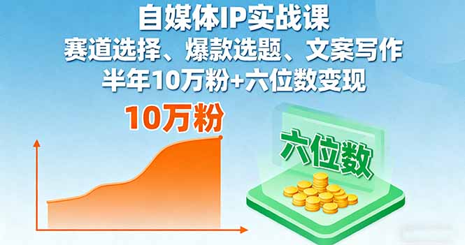 自媒体IP实战课，赛道选择、爆款选题、文案写作，半年10万粉+六位数变现-汇课新知资源网