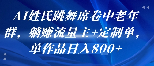 AI姓氏跳舞席卷中老年群，躺挣流量主+定制单，单作品日入8张-汇课新知资源网