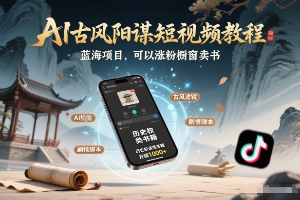AI古风阳谋短视频教程，蓝海项目，可以涨粉橱窗卖书分成计划等-汇课新知资源网