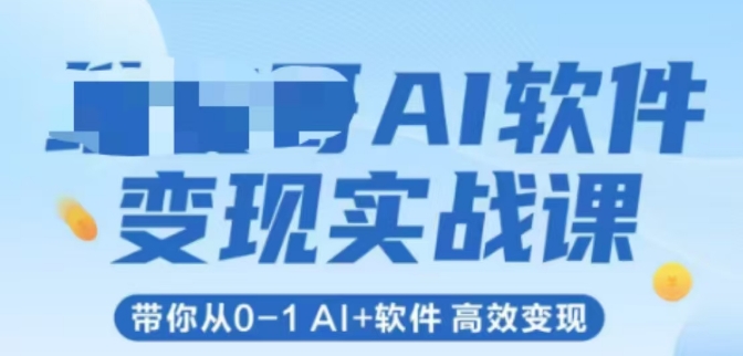 AI软件变现实战课，带你从0-1 Al+软件 高效变现-汇课新知资源网