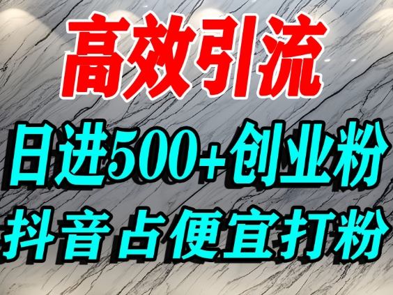怎么打创业粉?抖音利用占便宜心理引流创业粉,单人日引500+精准流量-汇课新知资源网