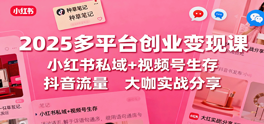 2025多平台创业变现课:小红书私域+视频号生存+抖音流量,大咖实战分享-汇课新知资源网