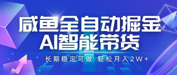 咸鱼全自动掘金，AI智能带货，长期稳定可做，轻松月入2W+【揭秘】-汇课新知资源网
