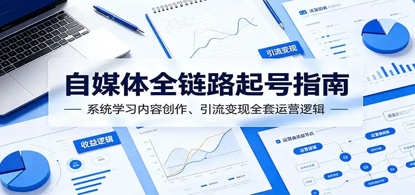 自媒体全链路起号指南：系统学习内容创作、引流变现全套运营逻辑-汇课新知资源网