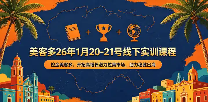 美客多26年1月20-21号线下实训课程,挖金美客多,开拓高增长潜力拉美市场,助力稳健出海-汇课新知资源网