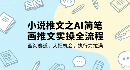 小说推文之AI简笔画推文实操全流程，蓝海赛道，大把机会，执行力拉满-汇课新知资源网