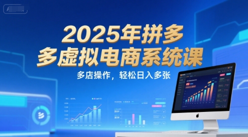 2025年拼多多虚拟电商系统课，多店操作，轻松日入多张-汇课新知资源网