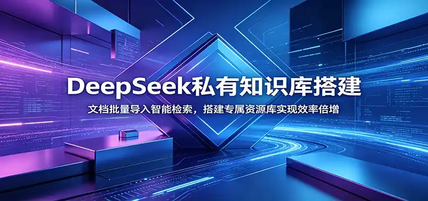 DeepSeek私有知识库搭建:文档批量导入智能检索,搭建专属资源库实现效率倍增-汇课新知资源网