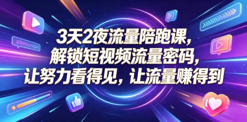 3天2夜流量陪跑课,解锁短视频流量密码,让努力看得见,让流量賺得到-汇课新知资源网