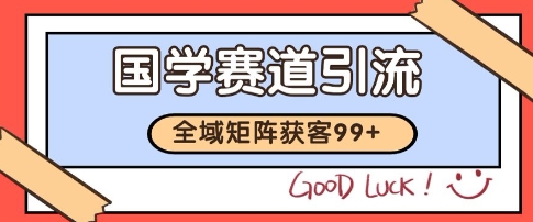 国学赛道精准拓客，自热矩阵日引99+ 获客SOP【揭秘】-汇课新知资源网