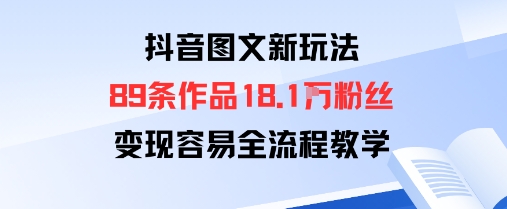 抖音图文新玩法：89条作品收获18.1W粉丝，变现容易全流程教学-汇课新知资源网