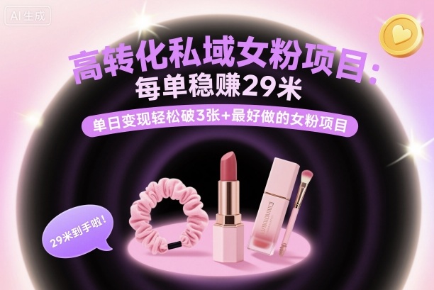 高转化私域女粉项目:每单稳賺29米,单日变现轻松破3张+最好做的女粉项目-汇课新知资源网