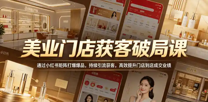 美业门店获客破局课,通过小红书矩阵打爆爆品,持续引流获客,高效提升门店到店成交业绩-汇课新知资源网