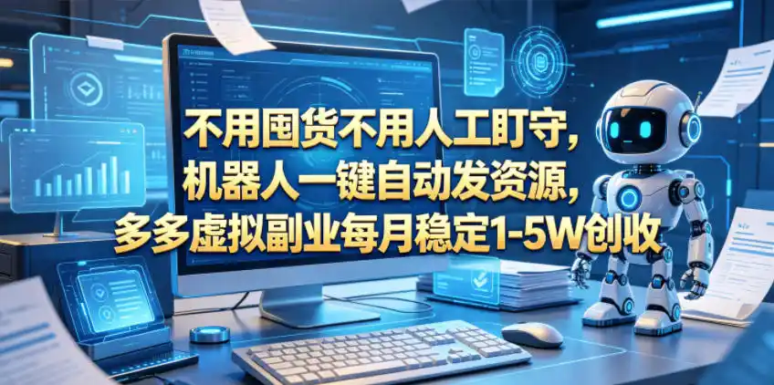 不用囤货不用人工盯守，机器人一键自动发资源，多多虚拟副业每月稳定1-5W创收【揭秘】-汇课新知资源网
