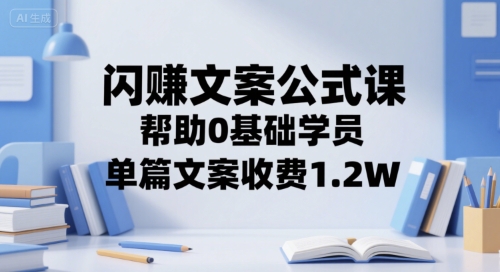 闪赚文案公式课，帮助0基础学员，单篇文案收费1.2W-汇课新知资源网
