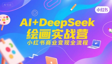 AI+DeepSeek绘画实战营，小红书商业变现全流程-汇课新知资源网