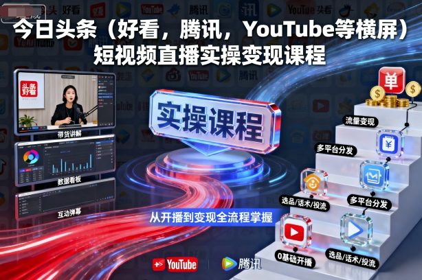 今日头条(好看,腾讯,YouTube等横屏)短视频直播实操变现课程-汇课新知资源网