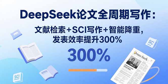 DeepSeek论文全周期写作:文献检索+SCI写作+智能降重,发表效率提升300%-汇课新知资源网