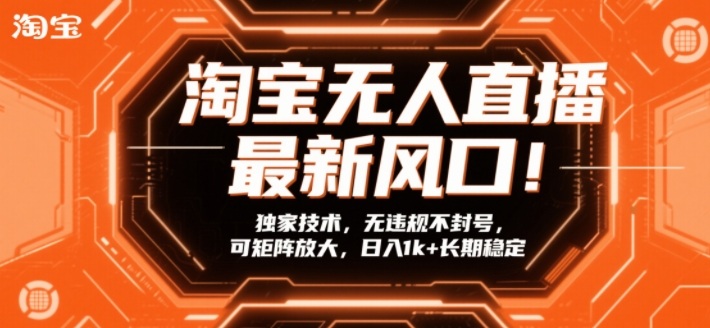 淘宝无人直播最新风口!独家技术,无违规不封号,可矩阵放大,日入1k+长期稳定【揭秘】-汇课新知资源网
