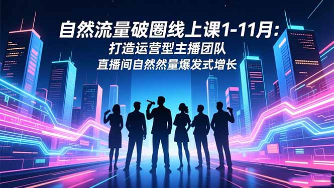 自然流量破圈线上课1-11月:打造运营型主播团队 直播间自然流量爆发式增长-汇课新知资源网