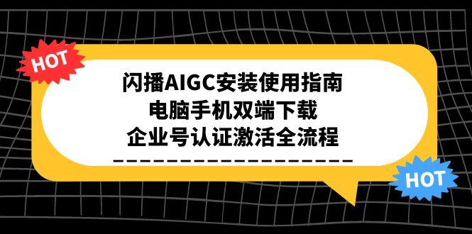 闪播AIGC安装使用指南，电脑手机双端下载，企业号认证激活全流程-汇课新知资源网