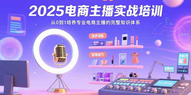 2025电商主播实战培训：从0到1培养专业电商主播的完整知识体系-汇课新知资源网