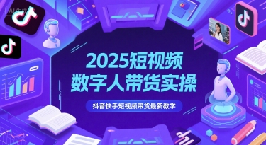 2025短视频数字人带货实操，抖音快手短视频带货最新教学-汇课新知资源网