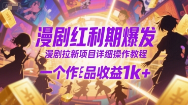 漫剧红利期爆发，漫剧拉新项目详细操作教程，一个作品收益1k+-汇课新知资源网
