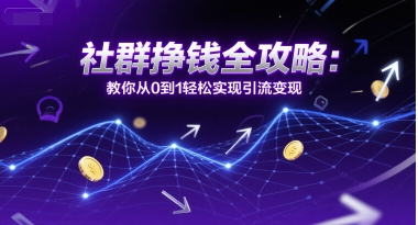 社群挣钱全攻略：教你从0到1轻松实现引流变现-汇课新知资源网
