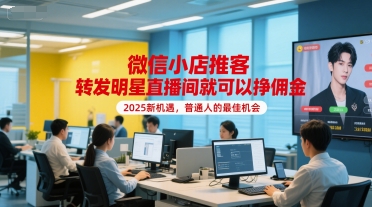 微信小店推客，转发明星直播间就可以挣佣金，2025新机遇，普通人的最佳机会-汇课新知资源网