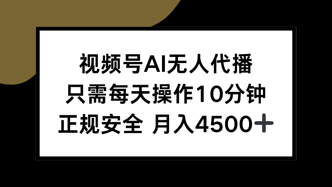 视频号AI无人代播，只需每天操作10分钟，正规安全，月入4500+-汇课新知资源网