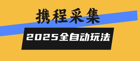 2025携程信息采集全自动玩法，高单价，零人工，全天开干【揭秘】-汇课新知资源网