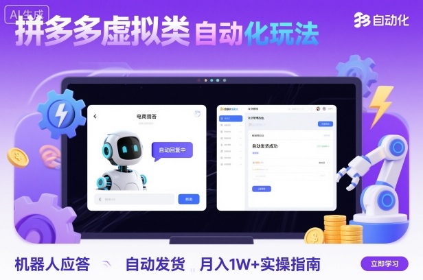 拼多多虚拟类目自动化玩法:机器人应答+自动发货,月入1W+实操指南-汇课新知资源网