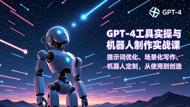 GPT-4工具实操与机器人制作实战课:提示词优化、场景化写作、机器人定制,从使用到创造-汇课新知资源网