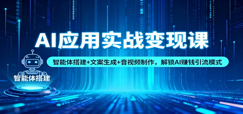 AI应用实战变现课:智能体搭建+文案生成+音视频制作,解锁AI赚钱引流模式-汇课新知资源网