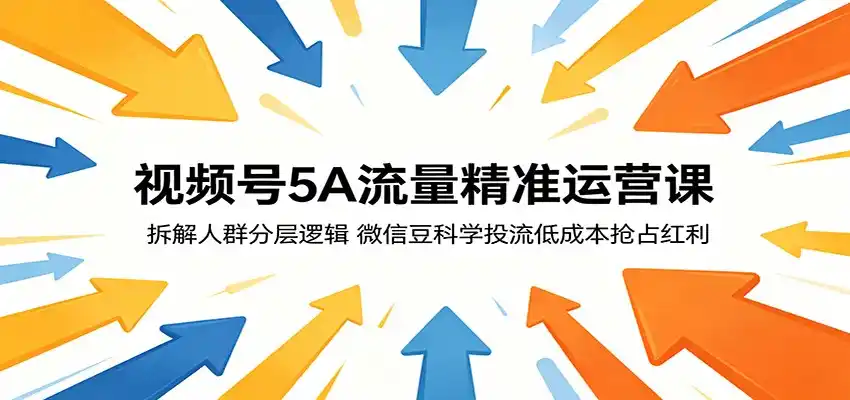视频号5A流量精准运营课：拆解人群分层逻辑，微信豆科学投流低成本抢占红利-汇课新知资源网