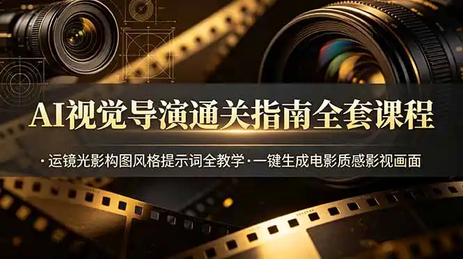 AI视觉导演通关指南全套课程，运镜光影构图风格提示词全教学，一键生成电影质感影视画面-汇课新知资源网